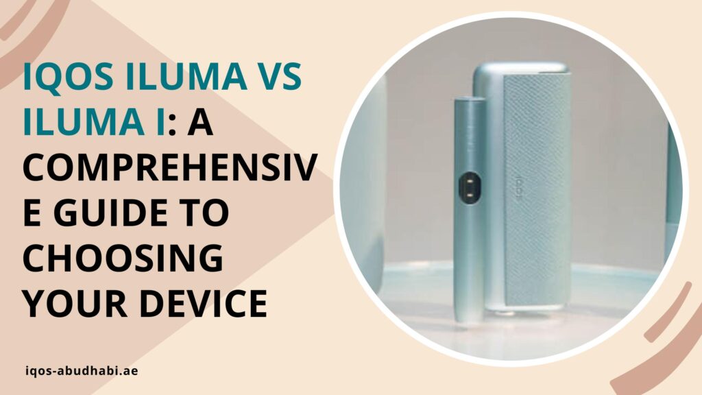 IQOS ILUMA Vs ILUMA I A Comprehensive Guide to Choosing Your Device